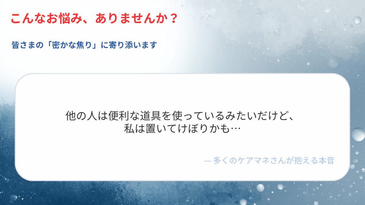 「他の人は便利な道具を使っているみたいだけど、私は置いてけぼりかも」というケアマネジャーの本音を示した講座スライド